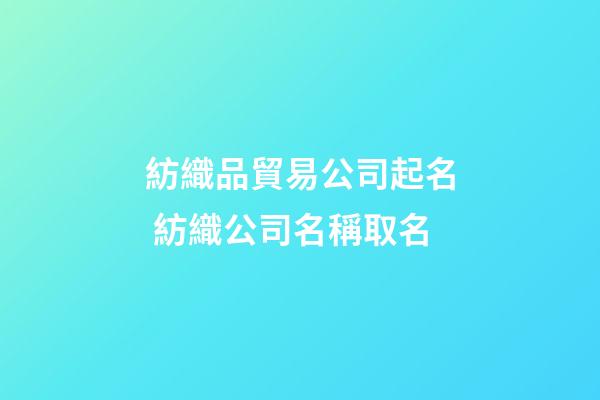 紡織品貿易公司起名 紡織公司名稱取名-第1張-公司起名-玄機派